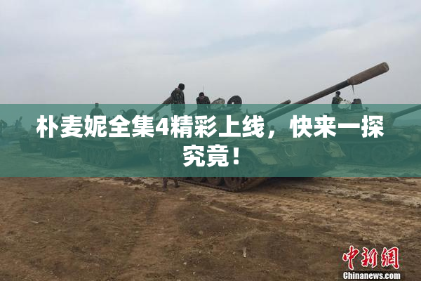 朴麦妮全集4精彩上线，快来一探究竟！