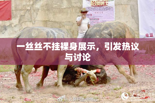一丝丝不挂裸身展示，引发热议与讨论