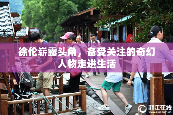 徐伦崭露头角，备受关注的奇幻人物走进生活