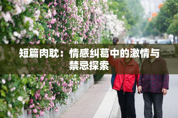 短篇肉耽：情感纠葛中的激情与禁忌探索