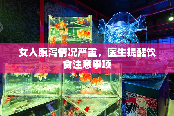 女人腹泻情况严重，医生提醒饮食注意事项