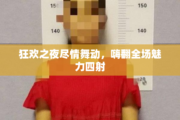 狂欢之夜尽情舞动，嗨翻全场魅力四射