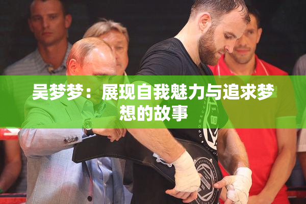 吴梦梦：展现自我魅力与追求梦想的故事