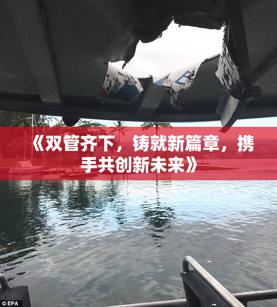 《双管齐下，铸就新篇章，携手共创新未来》