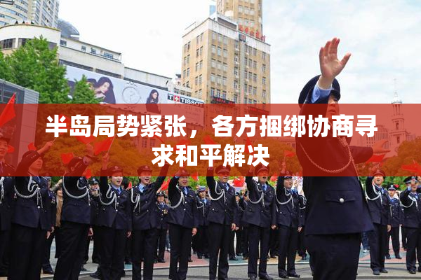 半岛局势紧张，各方捆绑协商寻求和平解决