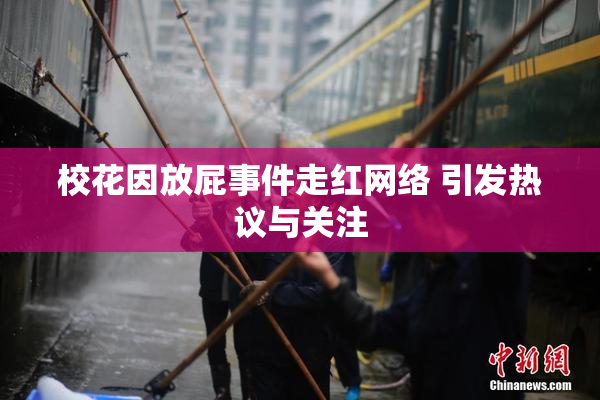 校花因放屁事件走红网络 引发热议与关注
