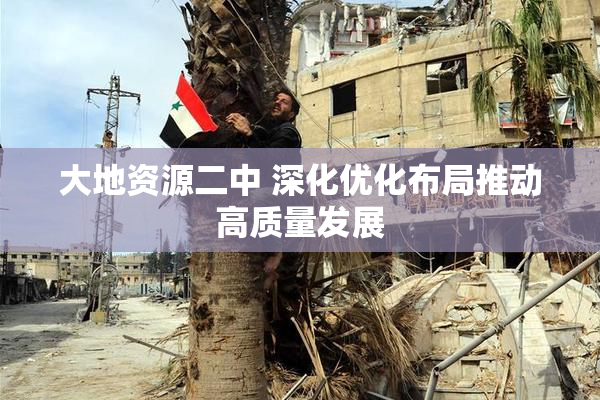 大地资源二中 深化优化布局推动高质量发展