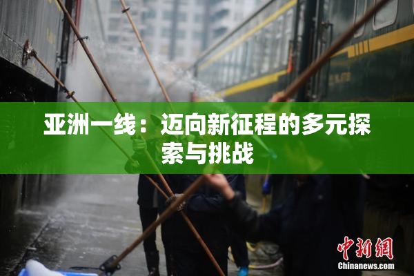 亚洲一线：迈向新征程的多元探索与挑战