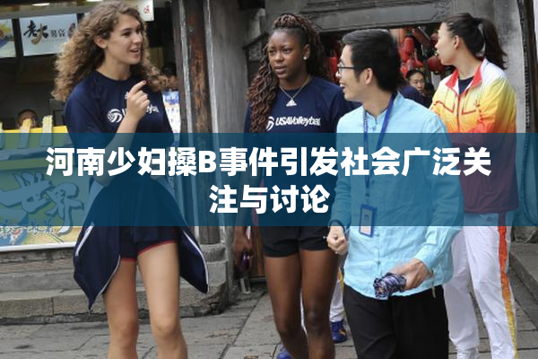 河南少妇搡B事件引发社会广泛关注与讨论