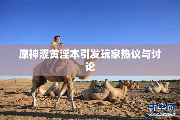 原神涩黄淫本引发玩家热议与讨论