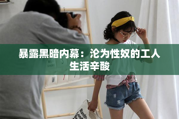 暴露黑暗内幕：沦为性奴的工人生活辛酸
