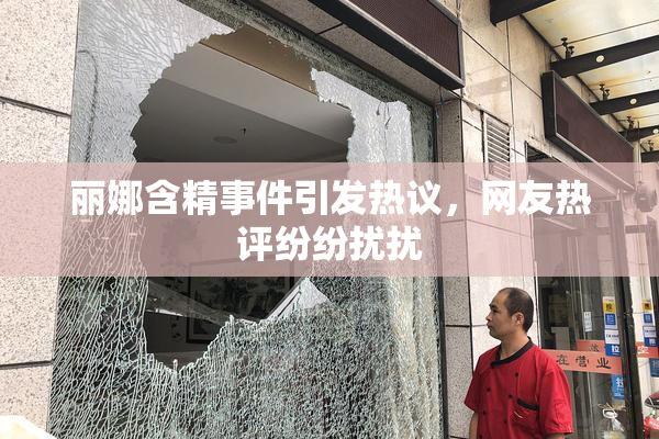 丽娜含精事件引发热议，网友热评纷纷扰扰