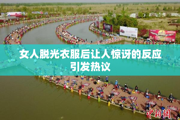 女人脱光衣服后让人惊讶的反应引发热议