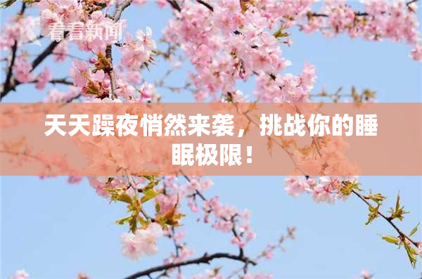 天天躁夜悄然来袭，挑战你的睡眠极限！