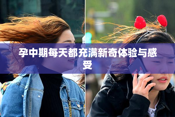 孕中期每天都充满新奇体验与感受