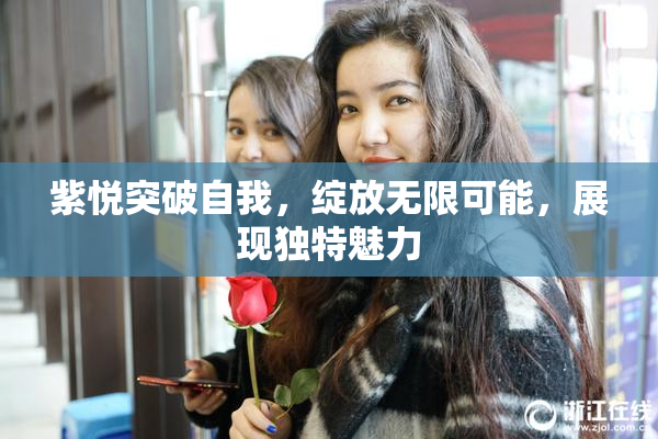 紫悦突破自我，绽放无限可能，展现独特魅力