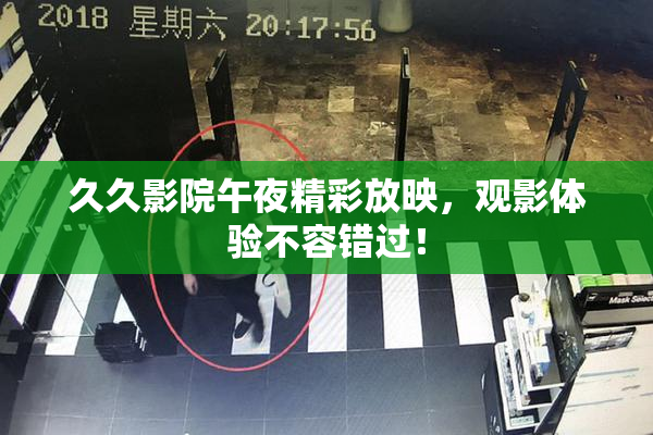 久久影院午夜精彩放映，观影体验不容错过！