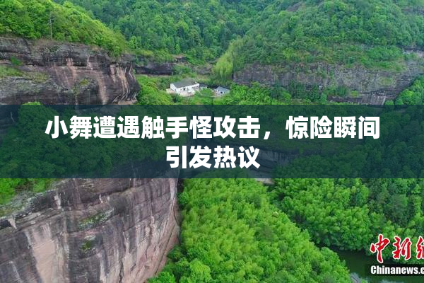 小舞遭遇触手怪攻击，惊险瞬间引发热议