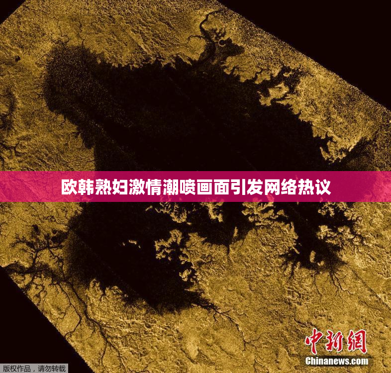 欧韩熟妇激情潮喷画面引发网络热议
