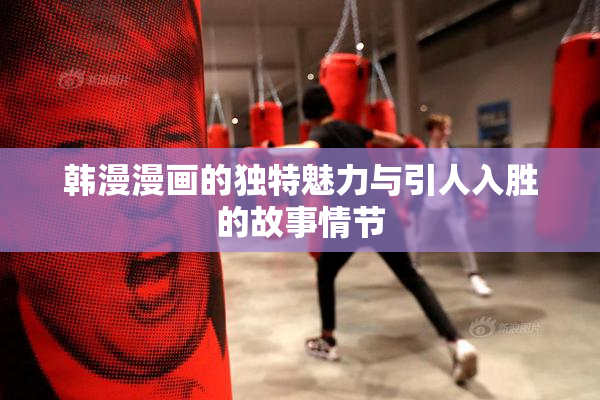 韩漫漫画的独特魅力与引人入胜的故事情节