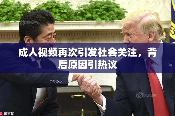 成人视频再次引发社会关注，背后原因引热议
