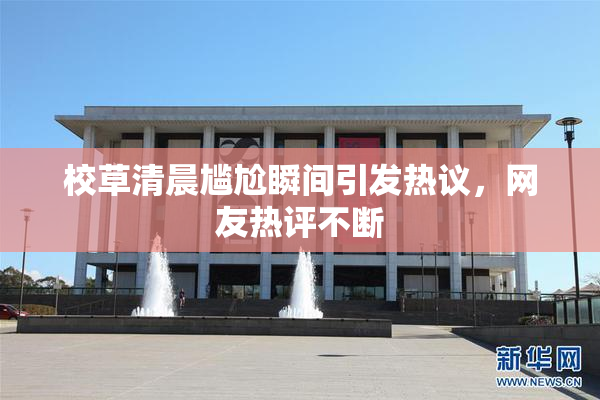 校草清晨尴尬瞬间引发热议，网友热评不断
