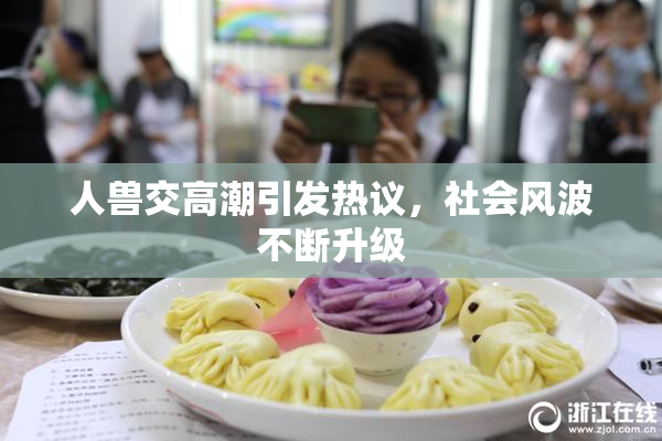 人兽交高潮引发热议，社会风波不断升级