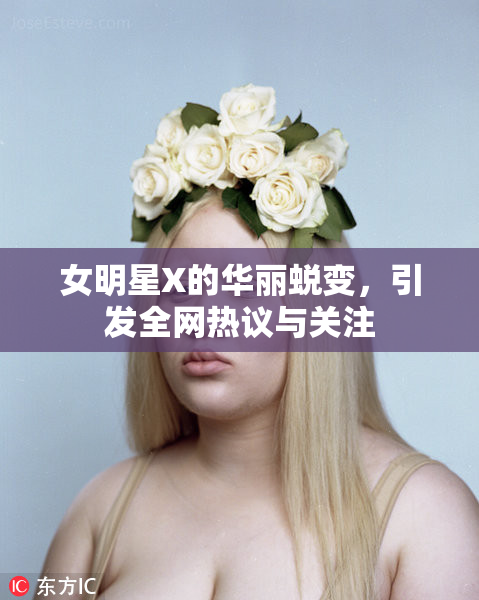 女明星X的华丽蜕变，引发全网热议与关注