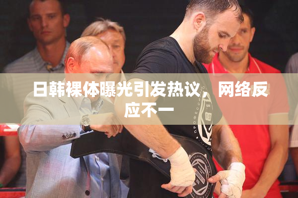 日韩裸体曝光引发热议，网络反应不一