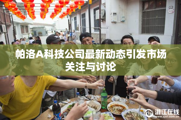帕洛A科技公司最新动态引发市场关注与讨论