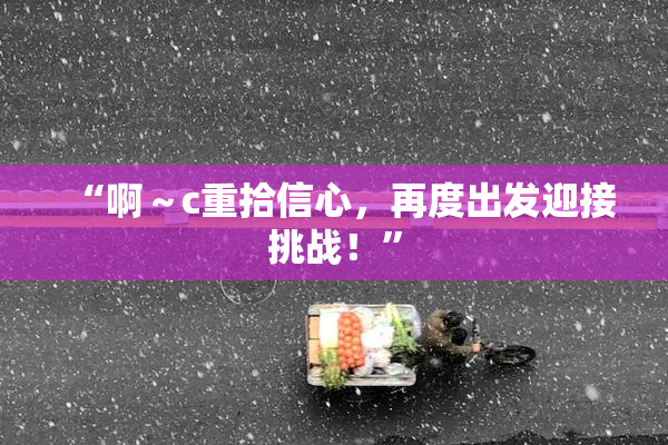 “啊～c重拾信心，再度出发迎接挑战！”