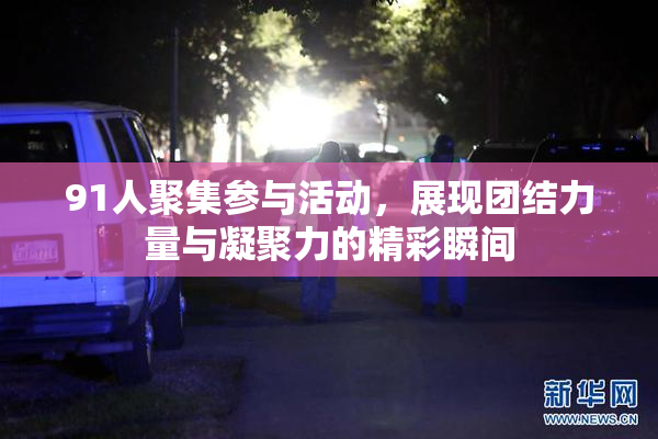 91人聚集参与活动，展现团结力量与凝聚力的精彩瞬间