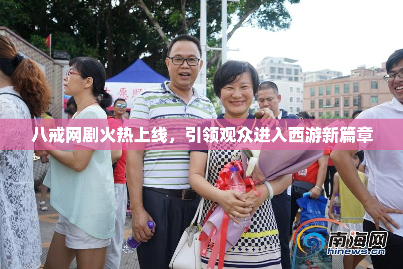 八戒网剧火热上线，引领观众进入西游新篇章