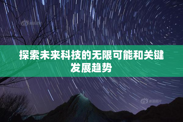 探索未来科技的无限可能和关键发展趋势