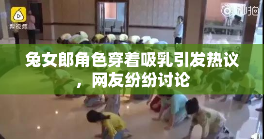 兔女郎角色穿着吸乳引发热议，网友纷纷讨论