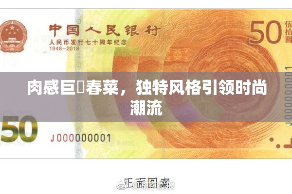肉感巨凥春菜，独特风格引领时尚潮流