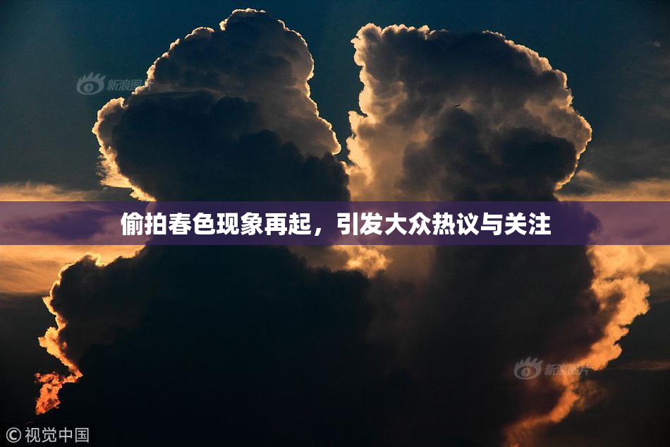偷拍春色现象再起，引发大众热议与关注