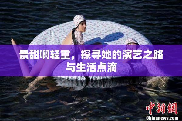 景甜啊轻重，探寻她的演艺之路与生活点滴