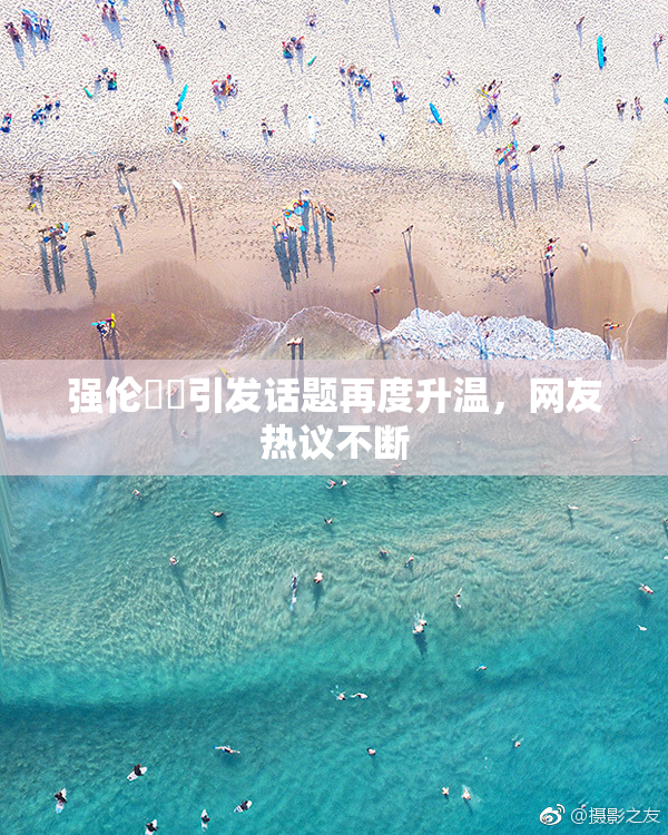 强伦妺妺引发话题再度升温，网友热议不断