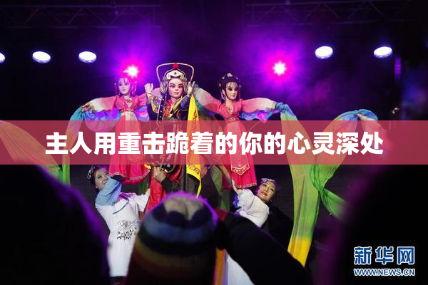 主人用重击跪着的你的心灵深处