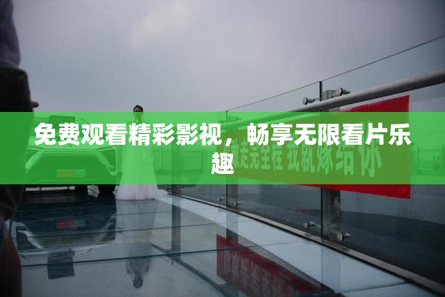 免费观看精彩影视，畅享无限看片乐趣