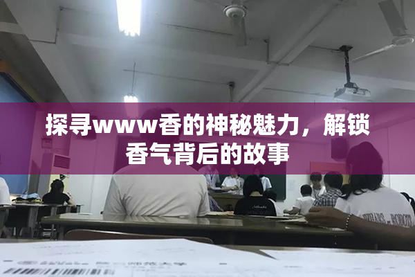 探寻www香的神秘魅力，解锁香气背后的故事