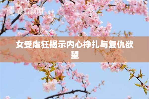 女受虐狂揭示内心挣扎与复仇欲望