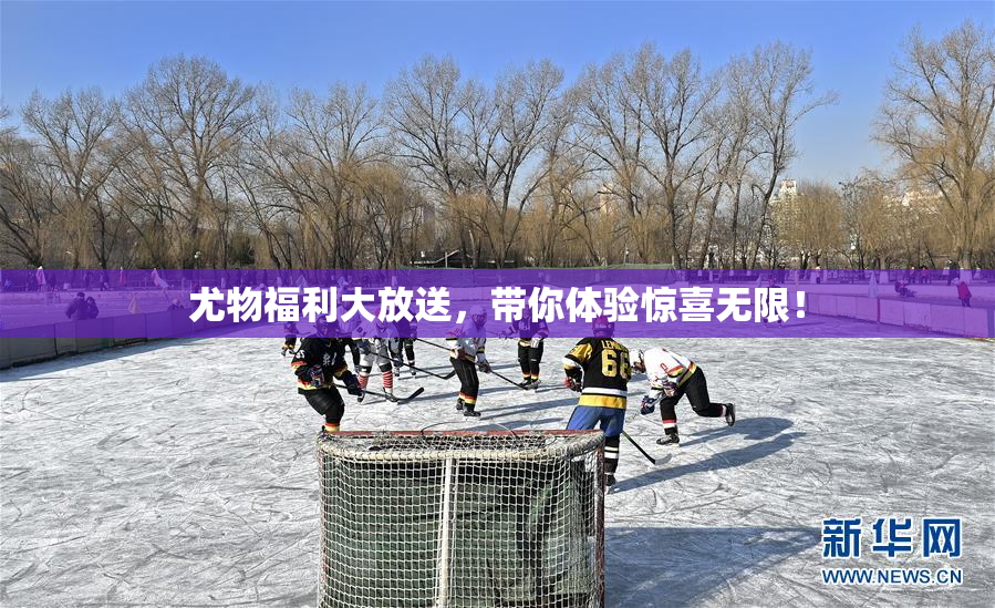 尤物福利大放送，带你体验惊喜无限！
