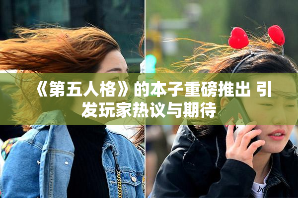《第五人格》的本子重磅推出 引发玩家热议与期待