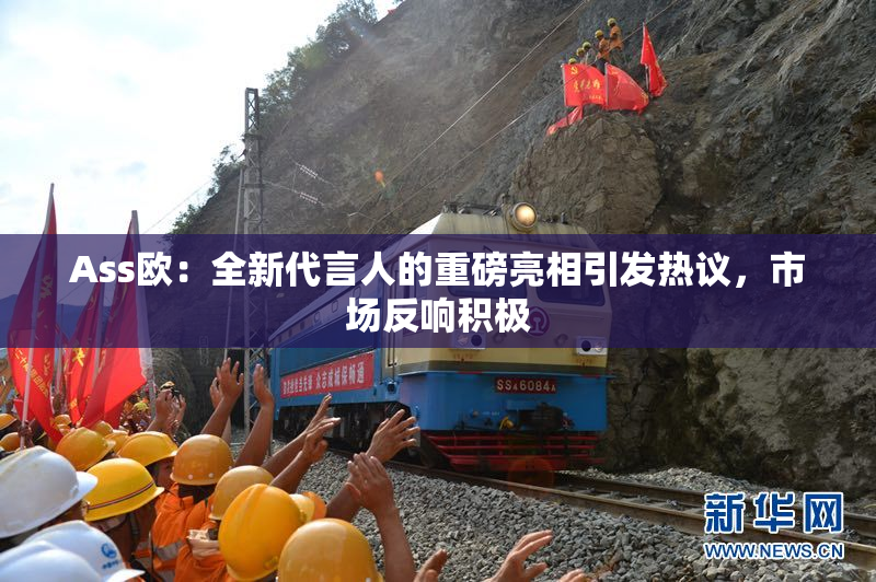Ass欧：全新代言人的重磅亮相引发热议，市场反响积极