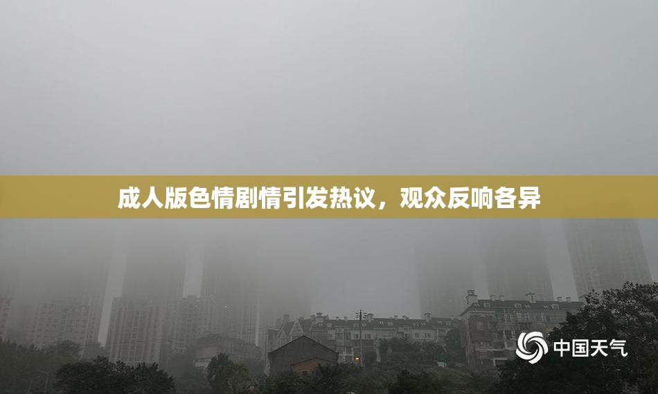 成人版色情剧情引发热议，观众反响各异