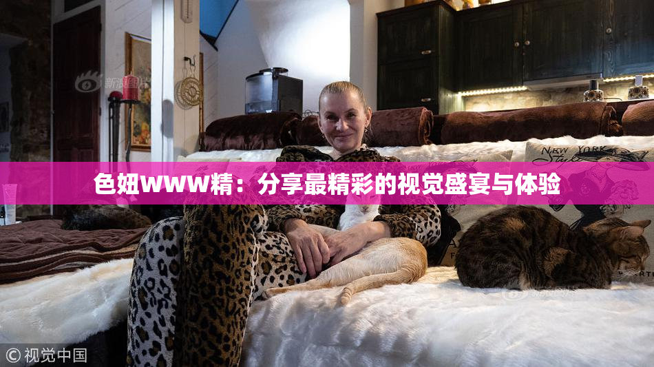 色妞WWW精：分享最精彩的视觉盛宴与体验