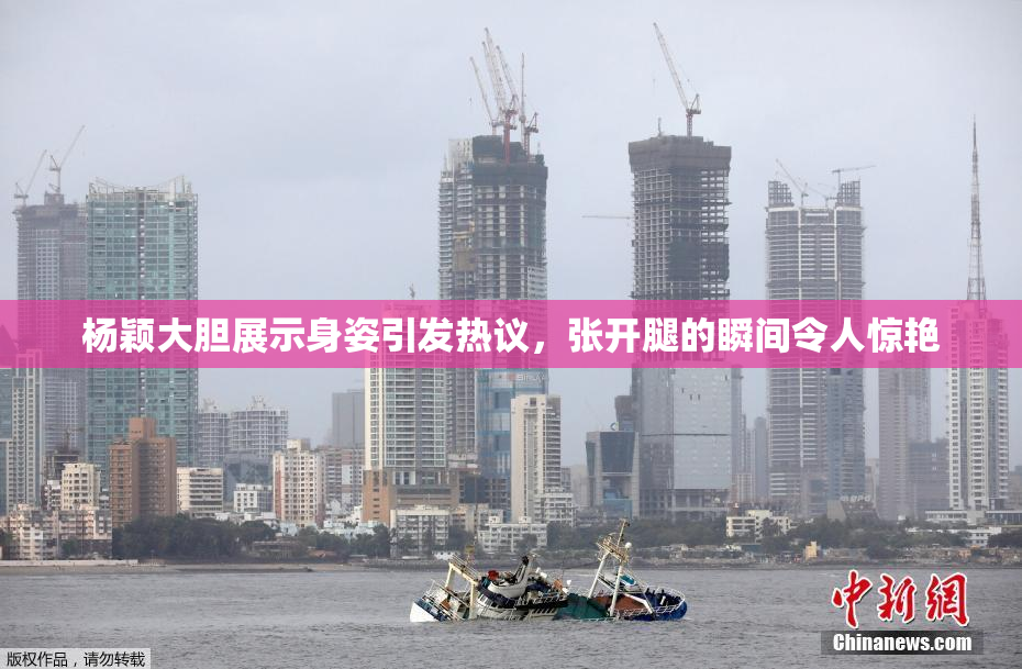 杨颖大胆展示身姿引发热议，张开腿的瞬间令人惊艳