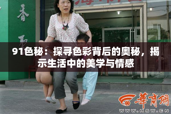 91色秘：探寻色彩背后的奥秘，揭示生活中的美学与情感